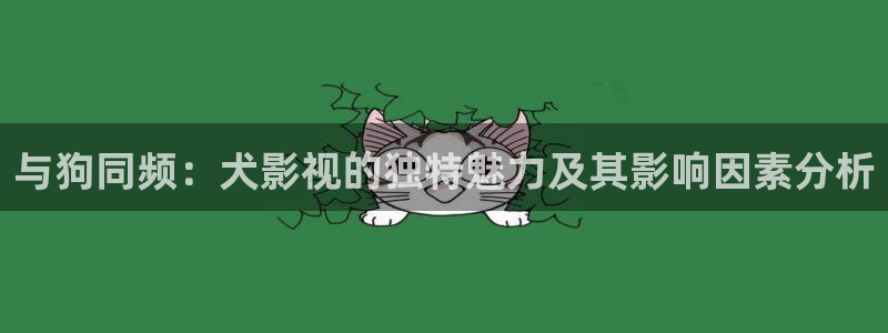 浮力影院限制一：与狗同频：犬影视的独特魅力及其影响因素分析