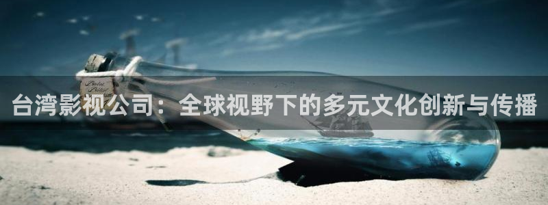 浮力影院最新路线：台湾影视公司：全球视野下的多元文化创新与传播