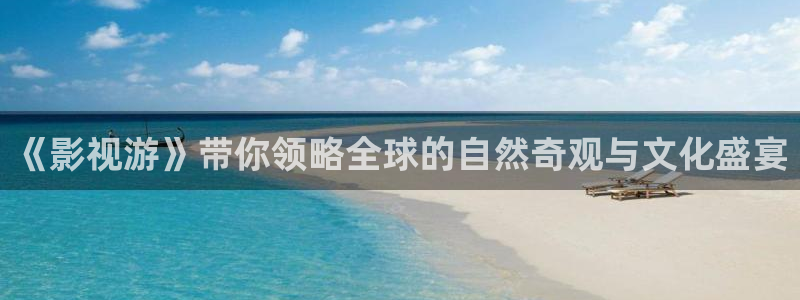 限制1浮力影院：《影视游》带你领略全球的自然奇观与文化盛宴